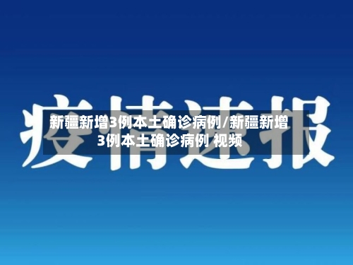 新疆新增3例本土确诊病例/新疆新增3例本土确诊病例 视频-第3张图片