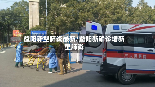 益阳新型肺炎最新/益阳新确诊增新型肺炎-第2张图片