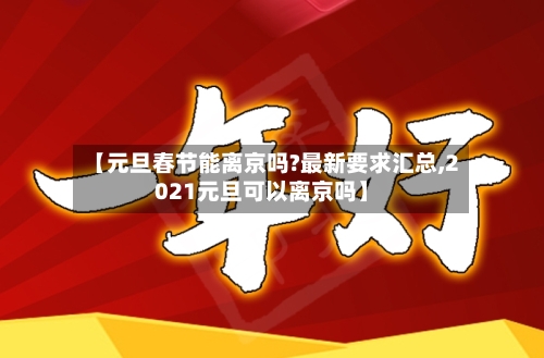 【元旦春节能离京吗?最新要求汇总,2021元旦可以离京吗】