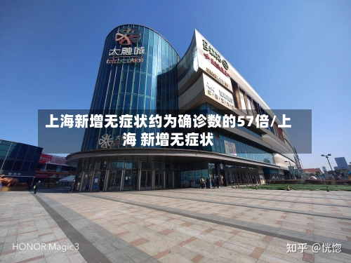 上海新增无症状约为确诊数的57倍/上海 新增无症状-第3张图片