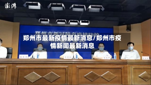 郑州市最新疫情最新消息/郑州市疫情新闻最新消息