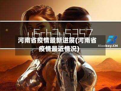 河南省疫情最新进展(河南省疫情最近情况)