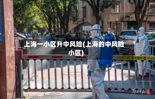 上海一小区升中风险(上海的中风险小区)