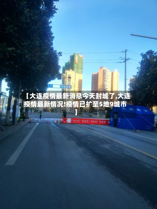 【大连疫情最新消息今天封城了,大连疫情最新情况!疫情已扩至5地9城市】-第2张图片