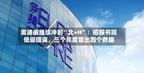 奥迪威继续冲刺“北+H”：招股书现低级错误，三个年度冒出四个数据