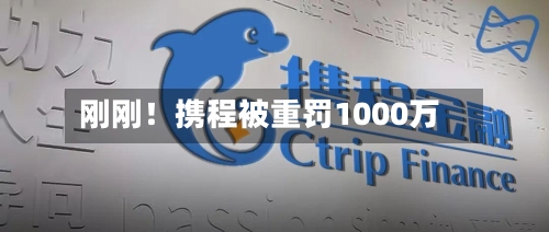 刚刚！携程被重罚1000万