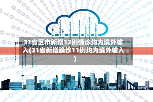 31省区市新增12例确诊均为境外输入(31省新增确诊11例均为境外输入)-第2张图片