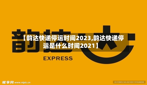 【韵达快递停运时间2023,韵达快递停运是什么时间2021】